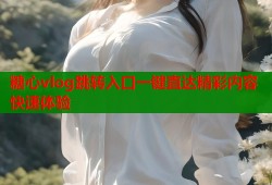 糖心vlog跳转入口一键直达精彩内容快速体验