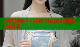 小晗喵糖心vlog精彩内容在线观看全攻略分享