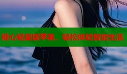 糖心轻量版苹果，轻松体验智能生活