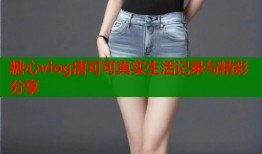 糖心vlog唐可可真实生活记录与精彩分享