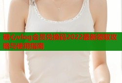 糖心vlog会员兑换码2022最新领取攻略与使用指南