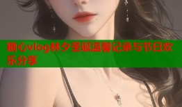 糖心vlog林夕圣诞温馨记录与节日欢乐分享