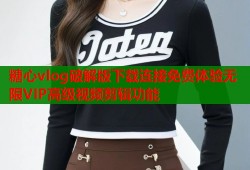 糖心vlog破解版下载连接免费体验无限VIP高级视频剪辑功能