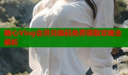 糖心Vlog会员兑换码免费领取攻略全解析