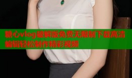 糖心vlog破解版免费无限制下载高清编辑轻松制作精彩视频