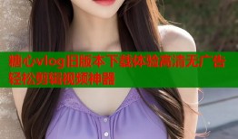 糖心vlog旧版本下载体验高清无广告轻松剪辑视频神器