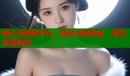 糖心兑换码平台，轻松兑换奖励，享受优惠福利