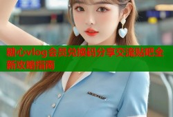 糖心vlog会员兑换码分享交流贴吧全新攻略指南