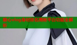 糖心vlog身材排名揭秘平台功能全解析