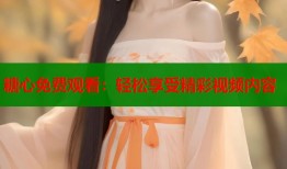 糖心免费观看：轻松享受精彩视频内容