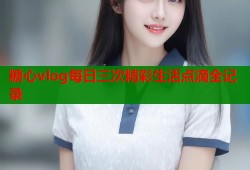 糖心vlog每日三次精彩生活点滴全记录