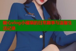糖心vlog小橘猫的日常趣事与温馨生活记录