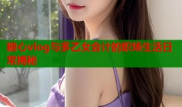 糖心vlog与多乙女会计的职场生活日常揭秘
