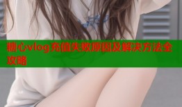 糖心vlog充值失败原因及解决方法全攻略