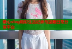 糖心vlog精彩生活记录与温暖日常分享平台