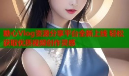 糖心Vlog资源分享平台全新上线 轻松获取优质视频创作灵感
