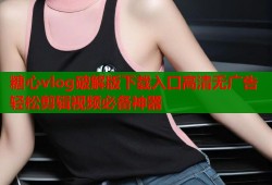 糖心vlog破解版下载入口高清无广告轻松剪辑视频必备神器
