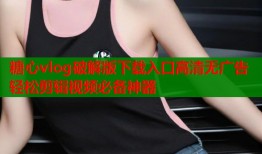 糖心vlog破解版下载入口高清无广告轻松剪辑视频必备神器