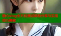 糖心vlog全方位测试体验分享与实用技巧揭秘