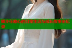 捅主任糖心的日常生活与成长故事全纪录