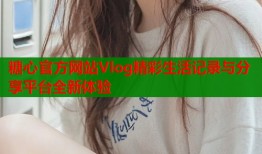 糖心官方网站Vlog精彩生活记录与分享平台全新体验