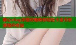 糖心vlog详细攻略教你轻松卡金币快速提升收益