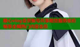 糖心vlog会员账号共享租赁服务低价畅享全网热门内容会员