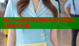 糖心vlog最新章节揭秘精彩内容轻松分享创作乐趣
