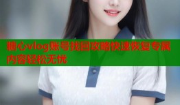 糖心vlog账号找回攻略快速恢复专属内容轻松无忧