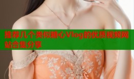 推荐几个类似糖心Vlog的优质视频网站合集分享