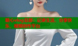 糖心vlog总部：记录生活，分享快乐，视频创作平台