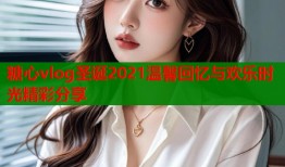 糖心vlog圣诞2021温馨回忆与欢乐时光精彩分享