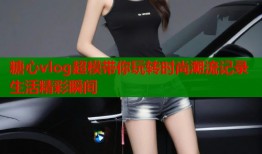 糖心vlog超模带你玩转时尚潮流记录生活精彩瞬间