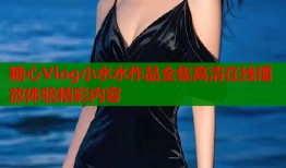 糖心Vlog小水水作品全集高清在线播放体验精彩内容