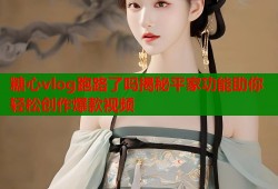 糖心vlog跑路了吗揭秘平家功能助你轻松创作爆款视频