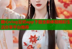 糖心vlog豆奶app下载全新体验精彩生活分享平台推荐