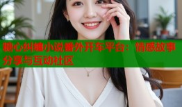 糖心纠缠小说番外开车平台：情感故事分享与互动社区