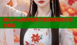 糖心vlog免费观看次数调整最新动态全解析