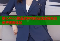 糖心Vlog极品女神精彩在线全程高清免费观看体验