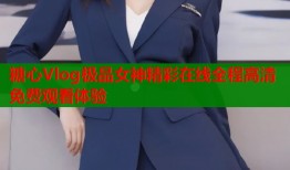 糖心Vlog极品女神精彩在线全程高清免费观看体验