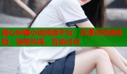 糖心纠缠小说阅读平台：沉浸式阅读体验，情感共鸣，互动讨论