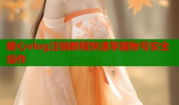 糖心vlog注销教程快速掌握账号安全操作