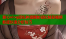 糖心vlog抓包神器揭秘轻松捕获视频数据快速分析技巧