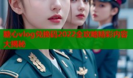 糖心vlog兑换码2022全攻略精彩内容大揭秘