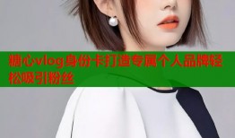 糖心vlog身份卡打造专属个人品牌轻松吸引粉丝