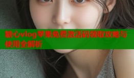 糖心vlog苹果免费激活码领取攻略与使用全解析