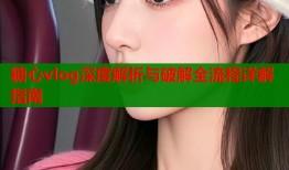 糖心vlog深度解析与破解全流程详解指南