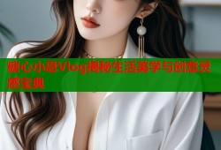 糖心小恩Vlog揭秘生活美学与创意灵感宝典