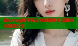 糖心vlog柚子猫之独家揭秘生活趣事与创意分享