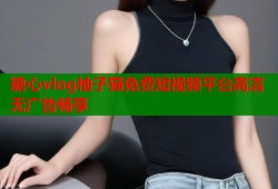 糖心vlog柚子猫免费短视频平台高清无广告畅享